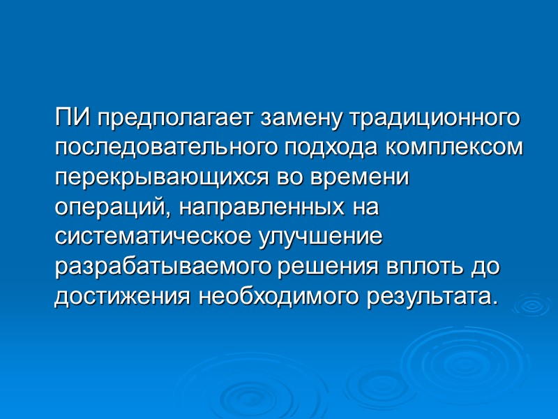 ПИ предполагает замену традиционного последовательного подхода комплексом перекрывающихся во времени операций, направленных на систематическое ПИ предполагает замену традиционного последовательного подхода комплексом перекрывающихся во времени операций, направленных на систематическое